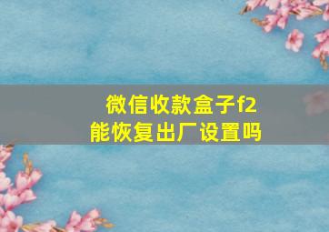 微信收款盒子f2能恢复出厂设置吗