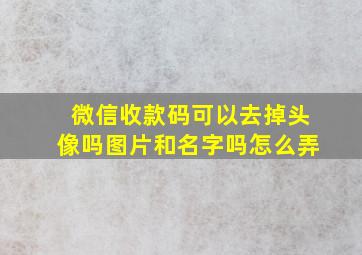 微信收款码可以去掉头像吗图片和名字吗怎么弄