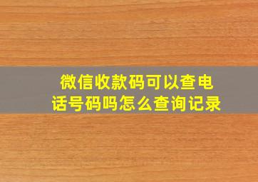 微信收款码可以查电话号码吗怎么查询记录