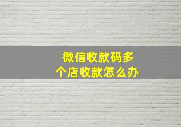 微信收款码多个店收款怎么办