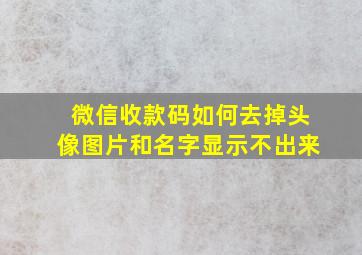 微信收款码如何去掉头像图片和名字显示不出来