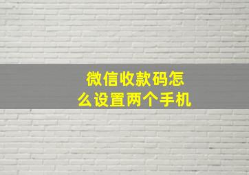 微信收款码怎么设置两个手机