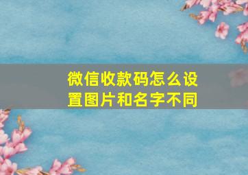 微信收款码怎么设置图片和名字不同