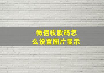 微信收款码怎么设置图片显示