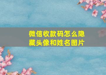 微信收款码怎么隐藏头像和姓名图片