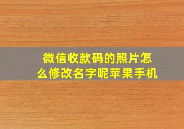 微信收款码的照片怎么修改名字呢苹果手机