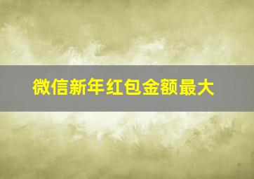 微信新年红包金额最大