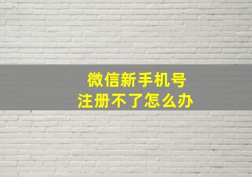 微信新手机号注册不了怎么办