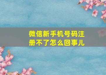 微信新手机号码注册不了怎么回事儿