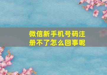 微信新手机号码注册不了怎么回事呢