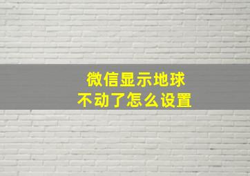 微信显示地球不动了怎么设置