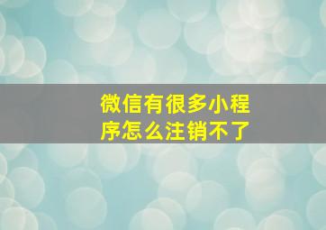 微信有很多小程序怎么注销不了