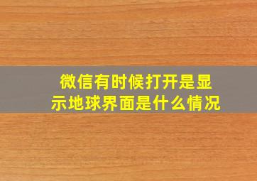 微信有时候打开是显示地球界面是什么情况