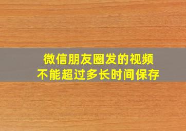 微信朋友圈发的视频不能超过多长时间保存