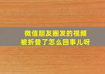 微信朋友圈发的视频被折叠了怎么回事儿呀