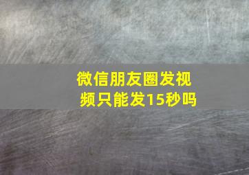 微信朋友圈发视频只能发15秒吗