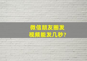 微信朋友圈发视频能发几秒?