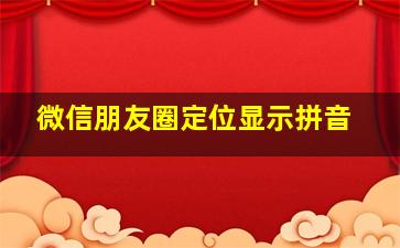 微信朋友圈定位显示拼音