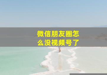 微信朋友圈怎么没视频号了