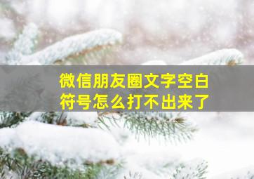 微信朋友圈文字空白符号怎么打不出来了