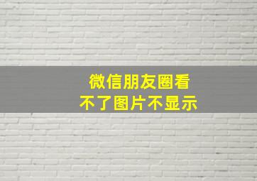 微信朋友圈看不了图片不显示