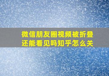 微信朋友圈视频被折叠还能看见吗知乎怎么关