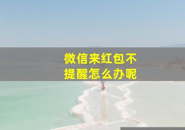 微信来红包不提醒怎么办呢