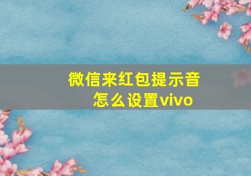 微信来红包提示音怎么设置vivo