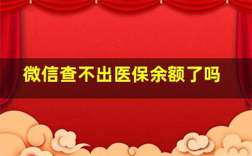 微信查不出医保余额了吗