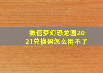 微信梦幻恐龙园2021兑换码怎么用不了