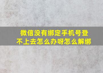 微信没有绑定手机号登不上去怎么办呀怎么解绑