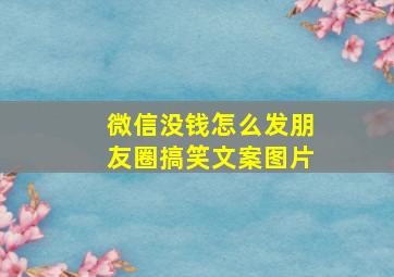 微信没钱怎么发朋友圈搞笑文案图片