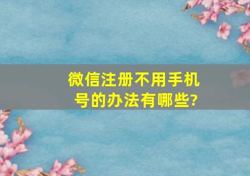 微信注册不用手机号的办法有哪些?