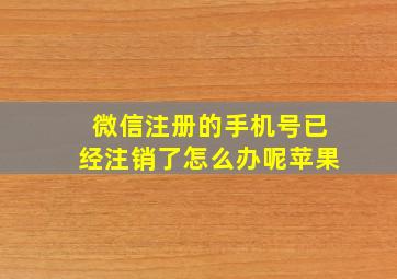 微信注册的手机号已经注销了怎么办呢苹果