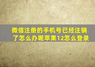 微信注册的手机号已经注销了怎么办呢苹果12怎么登录