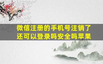 微信注册的手机号注销了还可以登录吗安全吗苹果