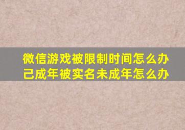 微信游戏被限制时间怎么办己成年被实名未成年怎么办