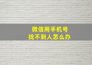 微信用手机号找不到人怎么办