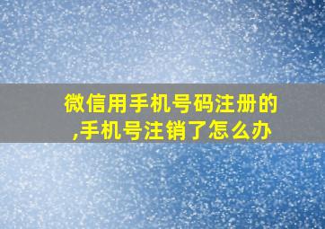 微信用手机号码注册的,手机号注销了怎么办