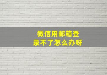 微信用邮箱登录不了怎么办呀