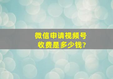 微信申请视频号收费是多少钱?