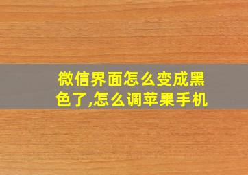 微信界面怎么变成黑色了,怎么调苹果手机