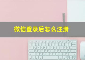 微信登录后怎么注册