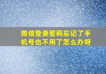 微信登录密码忘记了手机号也不用了怎么办呀