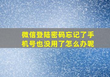 微信登陆密码忘记了手机号也没用了怎么办呢