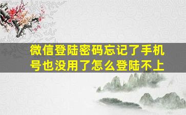 微信登陆密码忘记了手机号也没用了怎么登陆不上