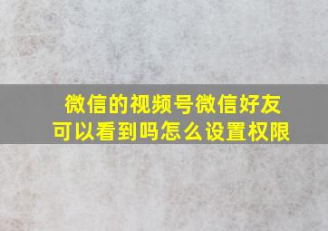 微信的视频号微信好友可以看到吗怎么设置权限