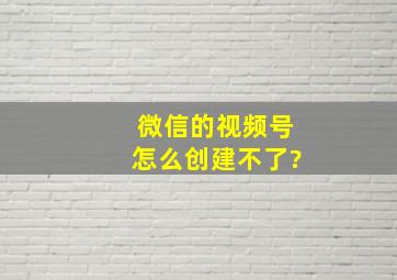 微信的视频号怎么创建不了?