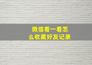 微信看一看怎么收藏好友记录