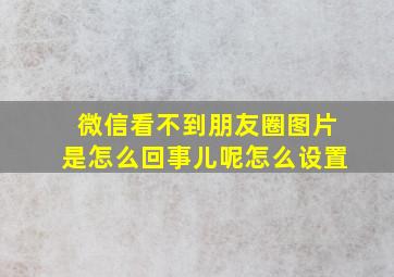 微信看不到朋友圈图片是怎么回事儿呢怎么设置